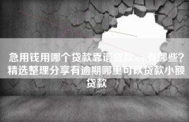 急用钱用哪个贷款靠谱贷款app有哪些？精选整理分享有逾期哪里可以贷款小额贷款