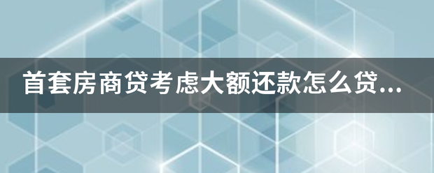 首套房商贷考虑大额还款怎么贷款划算？