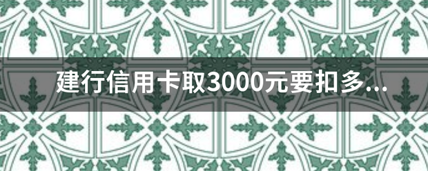 建行信用卡取3000元要扣多少手续费？