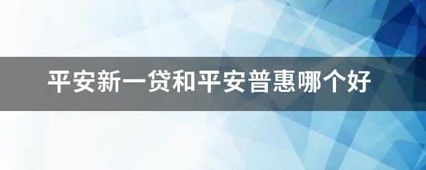 平安新一贷和平安普惠哪个好