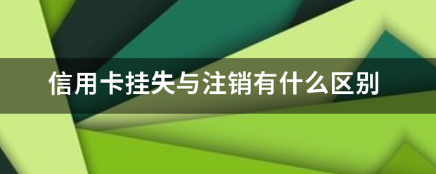 信用卡挂失与注销有什么区别
