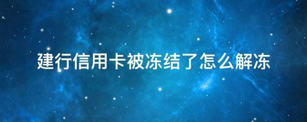 建行信用卡被冻结了怎么解冻