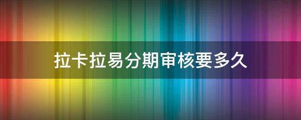 拉卡拉易分期审核要多久