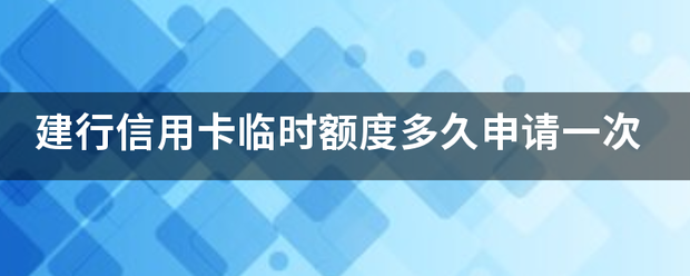 建行信用卡临时额度多久申请一次