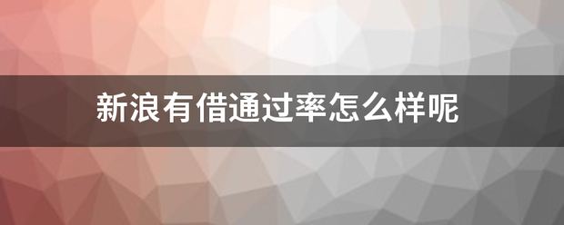 新浪有借通过率怎么样呢