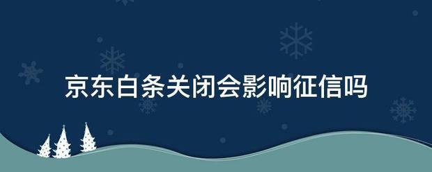 京东白条关闭会影响征信吗