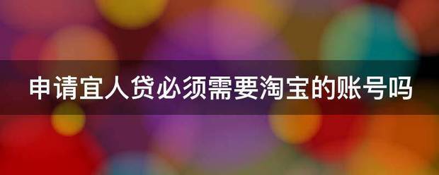 申请宜人贷必须需要淘宝的账号吗