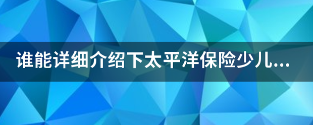 谁能详细介绍下太平洋保险少儿超能宝！值得购买吗？