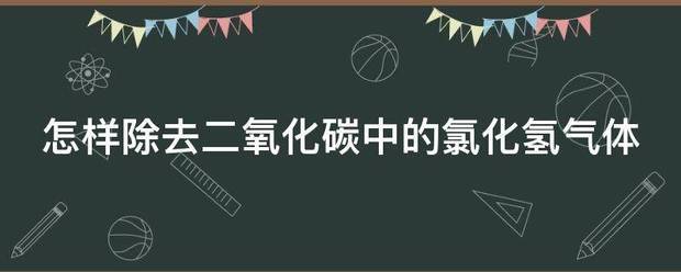 怎样除去二氧化碳中的氯化氢气体