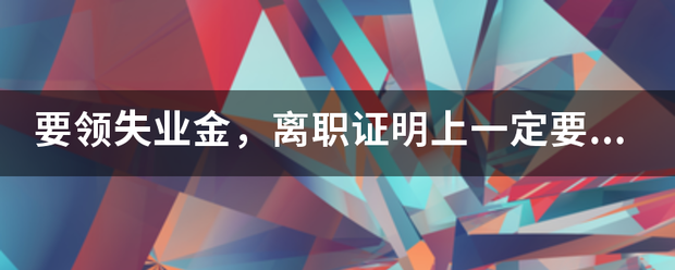 要领失业金，离职证明上一定要写非本人意愿才可以吗？能否写协商解除劳动合同？