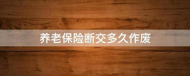 养老保险断交多久作废