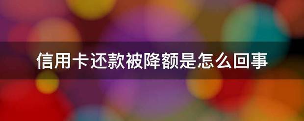 信用卡还款被降额是怎么回事