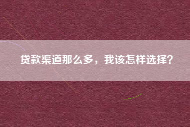 贷款渠道那么多，我该怎样选择？
