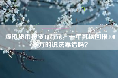 虚拟货币投资10万元，一年可以回报100多万的说法靠谱吗？