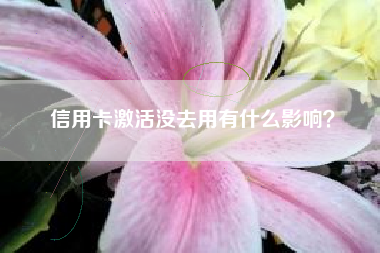 信用卡激活没去用有什么影响？