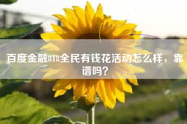 百度金融818全民有钱花活动怎么样，靠谱吗？
