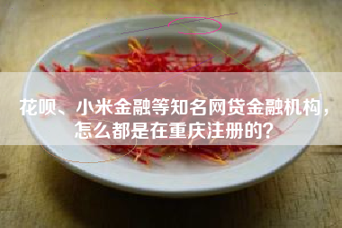 花呗、小米金融等知名网贷金融机构，怎么都是在重庆注册的？
