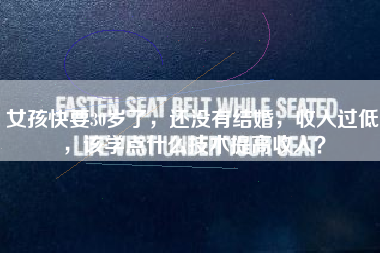 女孩快要30岁了，还没有结婚，收入过低，该学点什么技术提高收入？