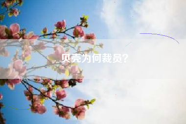 贝壳为何裁员？