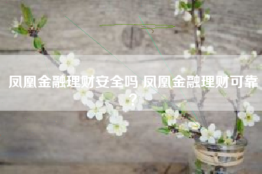 凤凰金融理财安全吗 凤凰金融理财可靠？