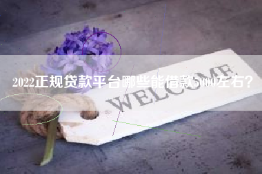 2022正规贷款平台哪些能借款5000左右？