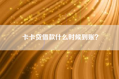 卡卡贷借款什么时候到账？