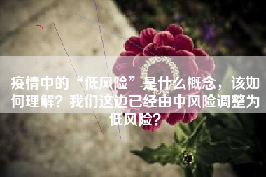 疫情中的“低风险”是什么概念，该如何理解？我们这边已经由中风险调整为低风险？