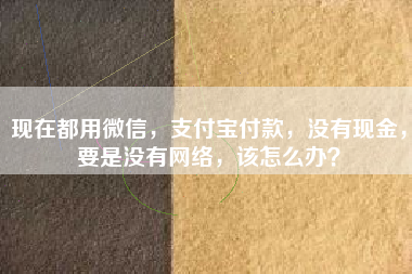 现在都用微信，支付宝付款，没有现金，要是没有网络，该怎么办？