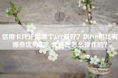 信用卡代还用哪个APP最好？跟POS相比有哪些优势呢？代还是怎么操作的？