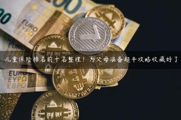 儿童保险排名前十名整理！为父母准备超牛攻略收藏好了