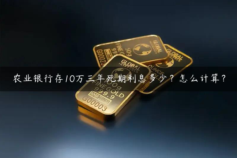 农业银行存10万三年死期利息多少？怎么计算？