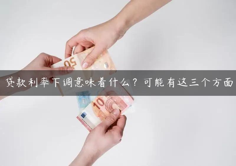 贷款利率下调意味着什么？可能有这三个方面