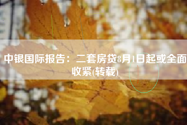 中银国际报告：二套房贷8月1日起或全面收紧(转载)