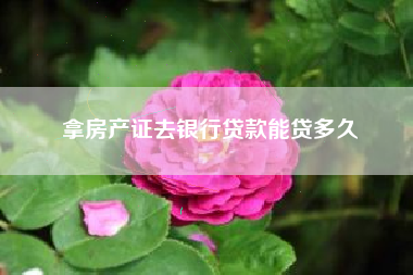拿房产证去银行贷款能贷多久