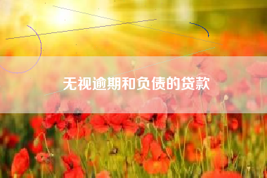 无视逾期和负债的贷款