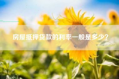 房屋抵押贷款的利率一般是多少？