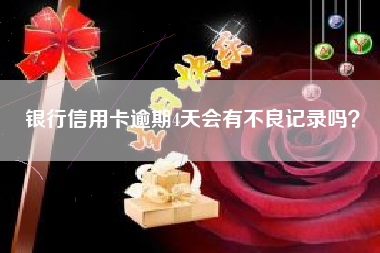 银行信用卡逾期4天会有不良记录吗？