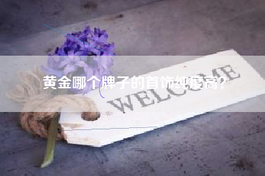 黄金哪个牌子的首饰纯度高？