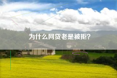 为什么网贷老是被拒？