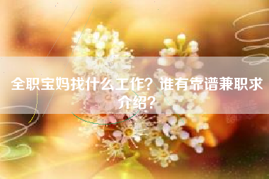 全职宝妈找什么工作？谁有靠谱兼职求介绍？