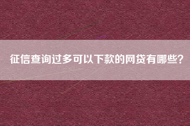 征信查询过多可以下款的网贷有哪些？