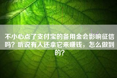 不小心点了支付宝的备用金会影响征信吗？听说有人还拿它来赚钱，怎么做到的？