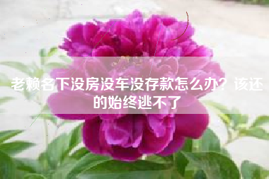 老赖名下没房没车没存款怎么办？该还的始终逃不了