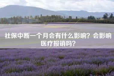 社保中断一个月会有什么影响？会影响医疗报销吗？