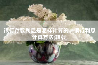 银行存款利息是怎样计算的，银行利息计算方法(转载)