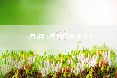 7万5存15年利息是多少？