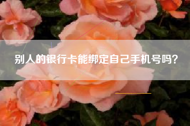 别人的银行卡能绑定自己手机号吗？