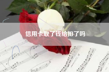 信用卡取了钱给扣了吗