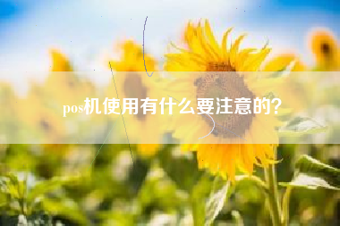 pos机使用有什么要注意的？