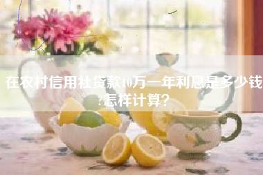 在农村信用社贷款10万一年利息是多少钱?怎样计算？